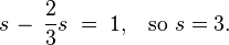 s \,-\, \frac{2}{3}s \;=\; 1,\;\;\;\mbox{so }s=3.