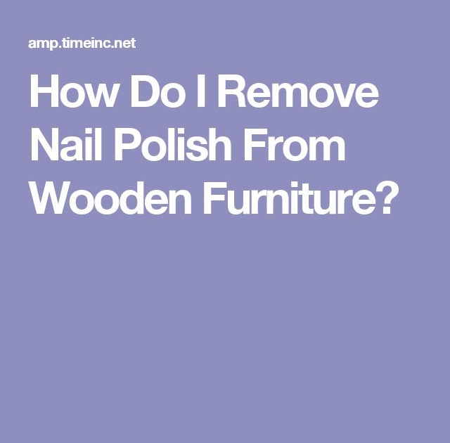 13 How To Remove Old Nail Polish From Furniture Furniture How To