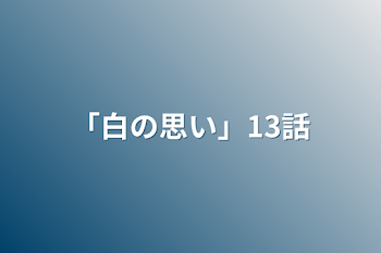 「白の思い」13話