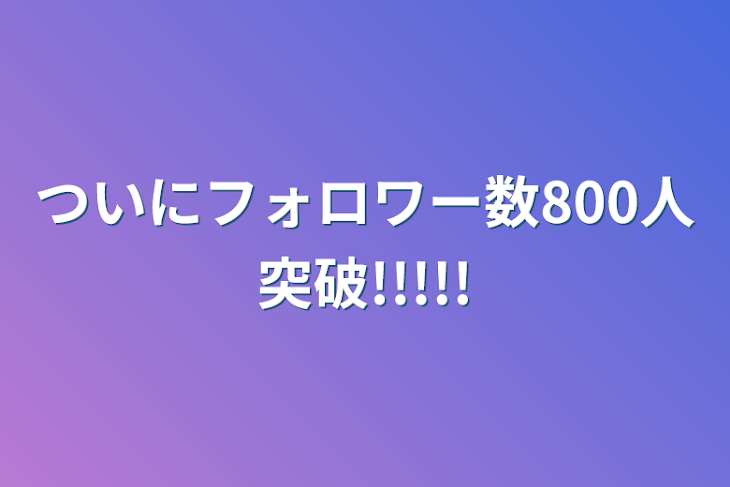 「ついにフォロワー数800人突破!!!!!」のメインビジュアル