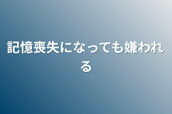 記憶喪失になっても嫌われる