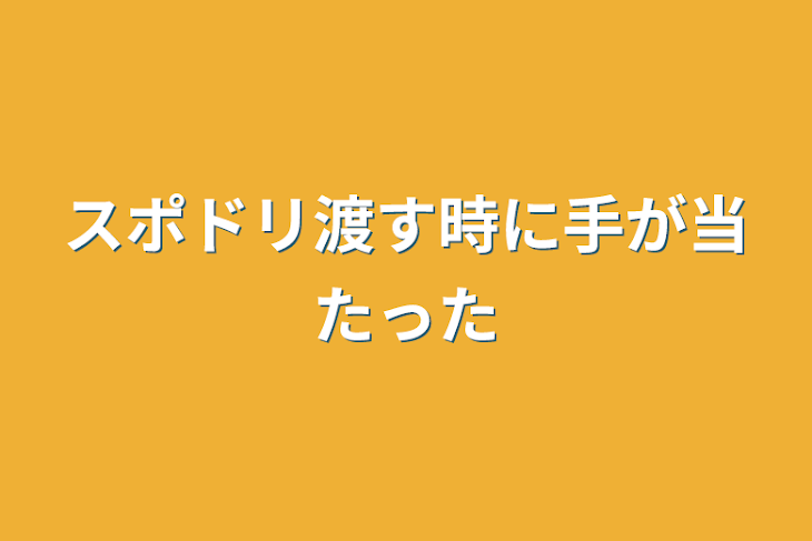 「スポドリ渡す時に手が当たった」のメインビジュアル