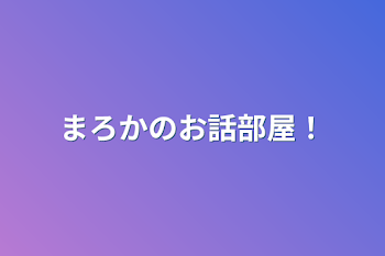 まろかのお話部屋！