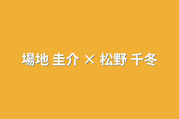 場地 圭介 × 松野 千冬