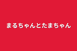 まるちゃんとたまちゃん