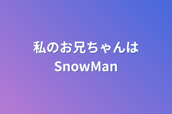 私のお兄ちゃんはSnowMan