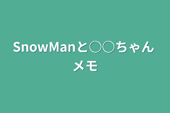 「SnowManと○○ちゃん  メモ」のメインビジュアル