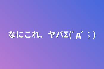 なにこれ、ヤバΣ(ﾟдﾟ；)