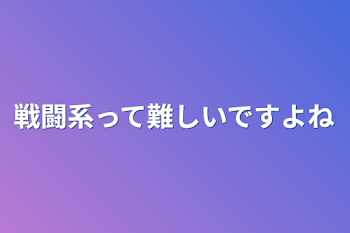 戦闘系って難しいですよね