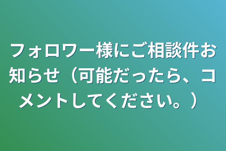 「フォロワー様にご相談件お知らせ（可能だったら、コメントしてください。）」のメインビジュアル