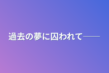 過去の夢に囚われて──