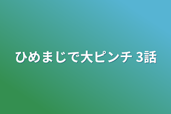 ひめまじで大ピンチ  3話