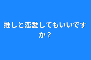 推しと恋愛してもいいですか？