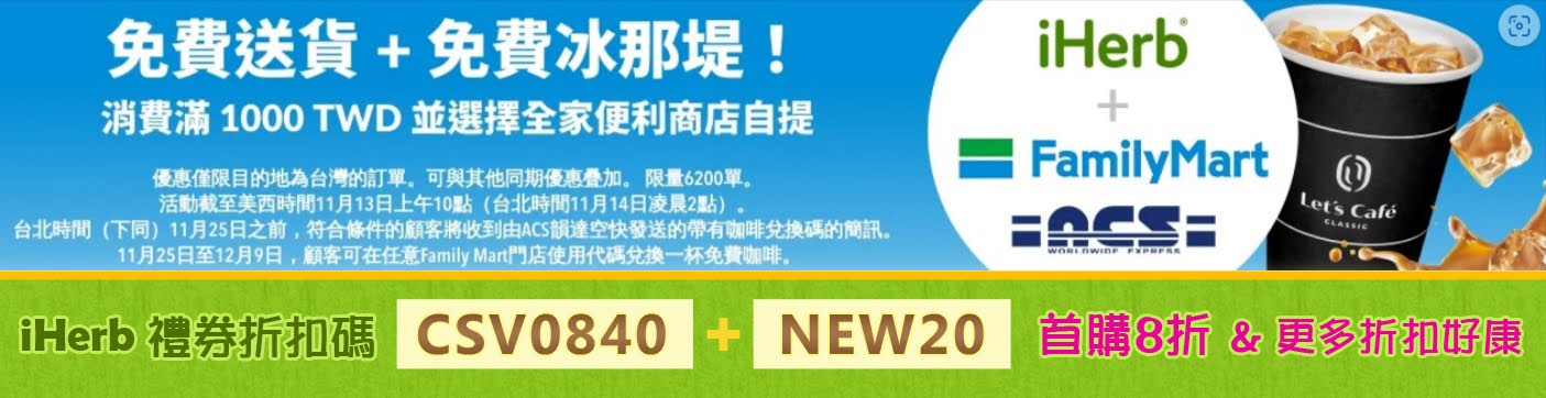 iHERB台灣限時滿千元免運優惠
消費滿 NTD1000元 全家超商取貨免運費
再多贈送 🥤全家冰拿鐵
限量6200單，2023/11/14 2:00 AM截止
結帳輸入iHerb 禮券折扣碼【CSV0840】