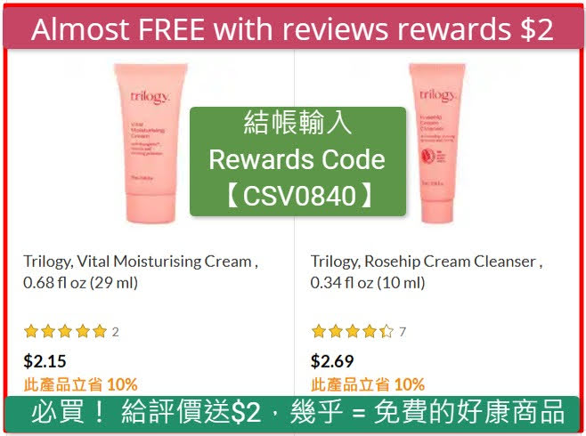 Almost free with reviews rewards $2
iHerb必買！給評價送$2美元，幾乎等於免費的好康商品
Trilogy給評價的獎勵金加碼送$2美元，所以這2瓶保濕霜和潔面乳打完折再抵獎勵金就幾乎等於免費，數量不多，搶購要快喔
結帳請輸入禮券碼【CSV0840】