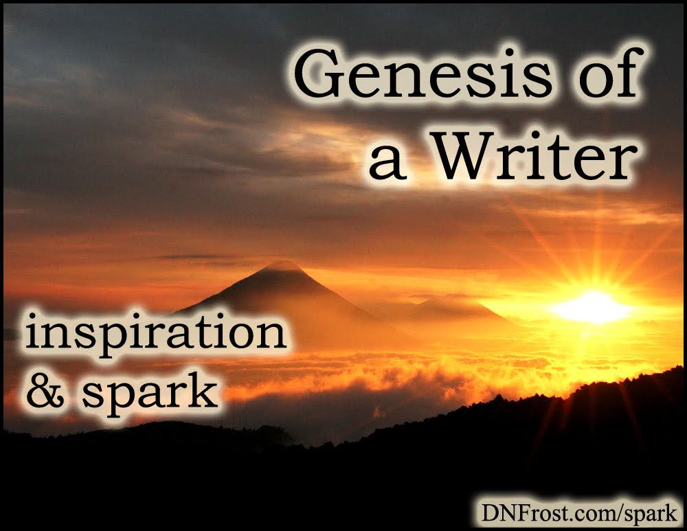 Genesis of a Writer: how the stories started www.DNFrost.com/spark #TotKW Inspiration and spark by D.N.Frost @DNFrost13 Part 1 of a series.