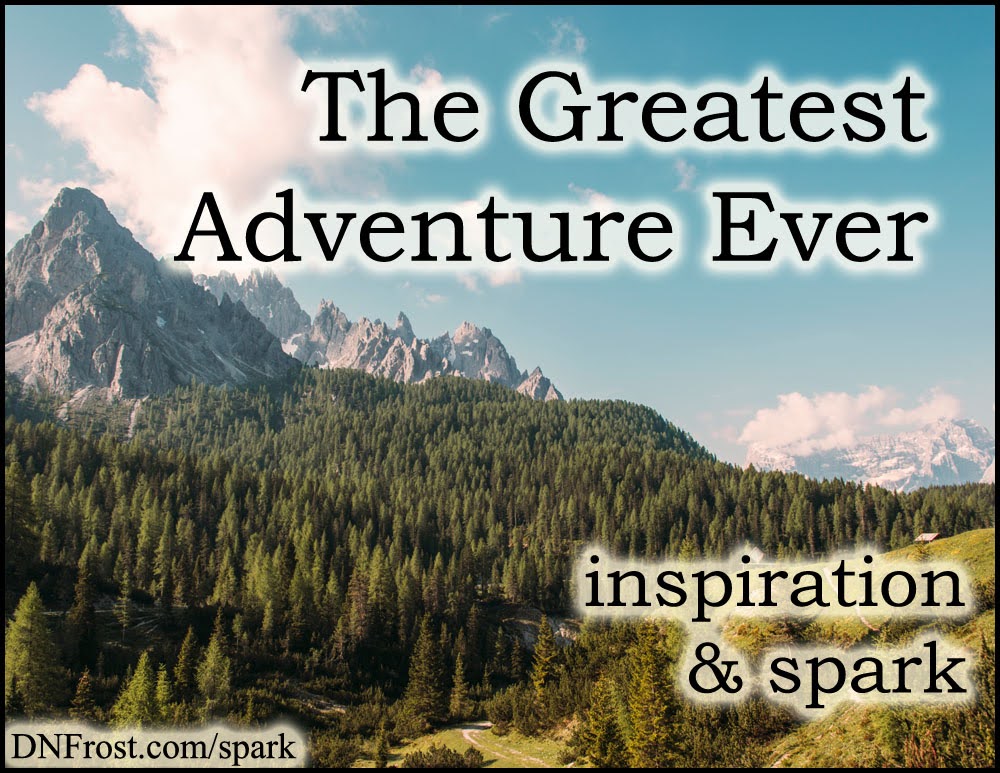 The Greatest Adventure Ever: a story to change lives www.DNFrost.com/spark #TotKW Inspiration and spark by D.N.Frost @DNFrost13 Part 2 of a series.