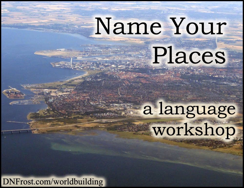 Name Your Places: creating place-names that reflect the spirit of your world www.DNFrost.com/worldbuilding A language workshop by D.N.Frost @DNFrost13 Part of a series.