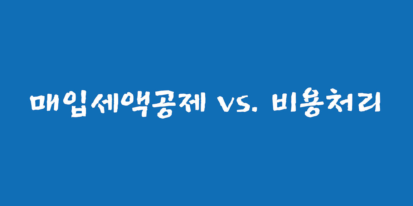 매입세액공제와 비용처리의 차이는? (부가가치세,종합소득세)