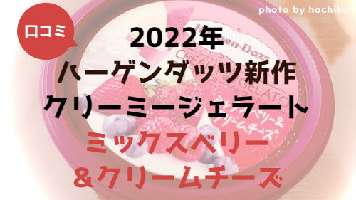 2022年ハーゲンダッツ新作　クリーミージェラート　ミックスベリー＆クリームチーズ　口コミ