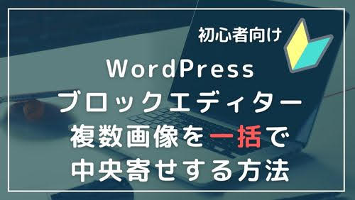 初心者向け　ワードプレス　ブロックエディターで複数画像を一括で中央寄せする方法