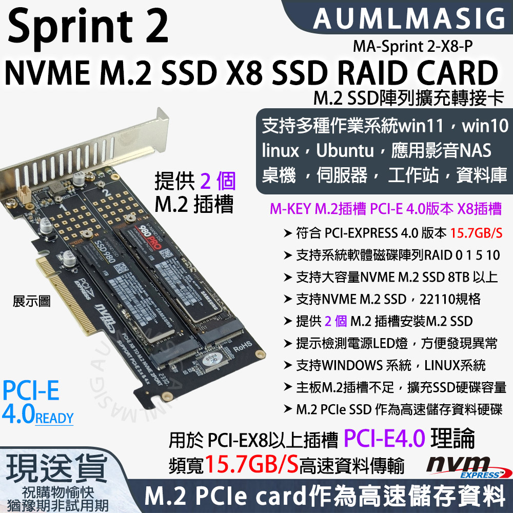 Sprint 2AUMLNME  SS X8 SS RAID CARD展示圖DD提供2個PNAND SSDSSD 9SD98   SUPPORT E   4xPCIEMASIG現送貨V-NAND SSDM.2 插槽નવરMA-Sprint 2-X8-PM.2 SSD陣列擴充轉接卡 win0linux Ubuntu NAS桌機伺服器工作站資料庫M-KEY M.2 PCI-E  PCI-EXPRESS 4.01.7GB/S 0 1 5 10支持大容量NVME M.2 SSD 8TB 以上 NVME M.2 SSD 22110RoHSM.2M.2 SSD提示檢測電源LED燈方便發現異常支持WINDOWS 系統,LINUX系統主板M.2插槽不足,擴充SSD硬碟容量 M.2  SSD 作為高速儲存資料硬碟用於PCI-EX8以上插槽 PCI-E4.0理論頻寬15.7GB/S高速資料傳輸 EXPRESS祝購物愉快猶豫期非試用期M.2 PCle card作為高速儲存資料