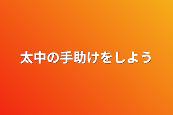 太中の手助けをしよう