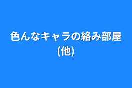 色んなキャラの絡み部屋(他)