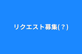 リクエスト募集(？)