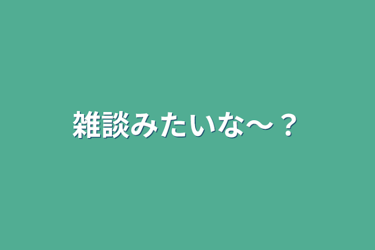 「雑談みたいな〜？」のメインビジュアル