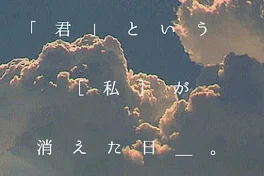 「　君　」 と い う ［　私　］ が 消 え た 日 ＿ 。