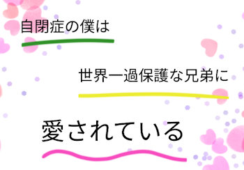 自閉症の僕は世界一過保護な兄弟に愛される