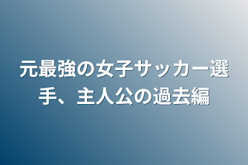 元最強の女子サッカー選手、主人公の過去編