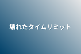 壊れたタイムリミット