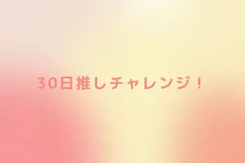 30日推しチャレンジ！