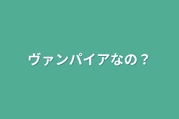 ヴァンパイアなの？