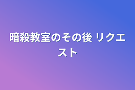 暗殺教室のその後  リクエスト