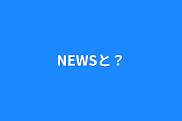 NEWSと？