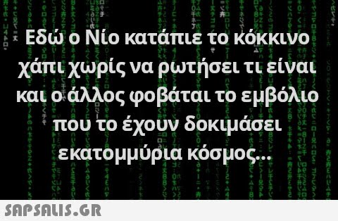 Εδ ο Νίο κατάπιε το κόκκινο χάτι χωρίς να ρωτήσει τι είναι και ο άλλος φοβάται το εμβόλιο που το έχουν δοκιμάσει εκατομμύρια κόσμος.. SAPSOU5.GR