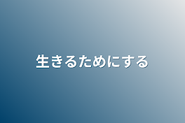 生きるためにする