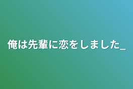 俺は先輩に恋をしました_