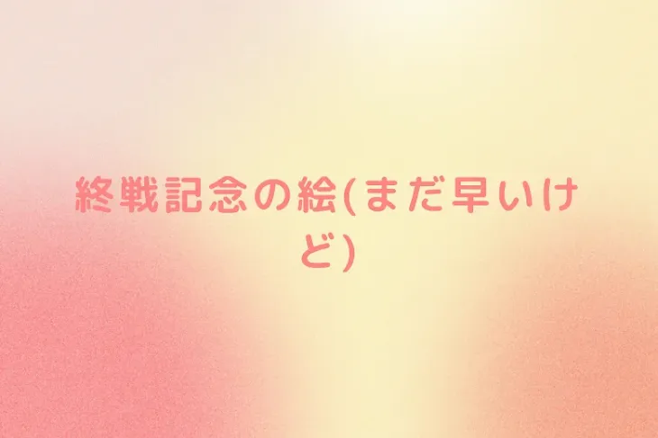 「終戦記念の絵(まだ早いけど)」のメインビジュアル