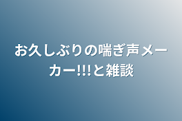 お久しぶりの喘ぎ声メーカー!!!と雑談