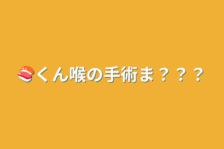 「🍣くん喉の手術ま？？？」のメインビジュアル