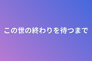 【この世の終わりを待つまで】参加型