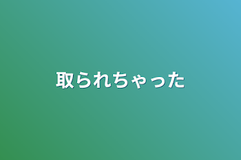 取られちゃった