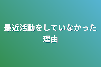 最近活動をしていなかった理由