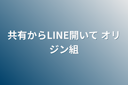 共有からLINE開いて  オリジン組