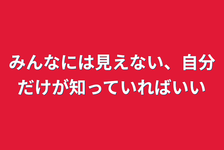 「みんなには見えない、自分だけが知っていればいい」のメインビジュアル