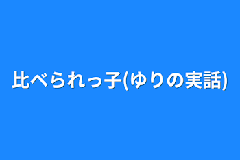 比べられっ子(ゆりの実話)